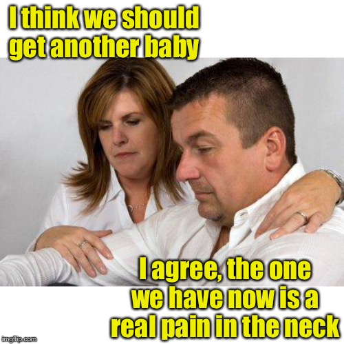 No returns | I think we should get another baby; I agree, the one we have now is a real pain in the neck | image tagged in concerned parents,baby | made w/ Imgflip meme maker