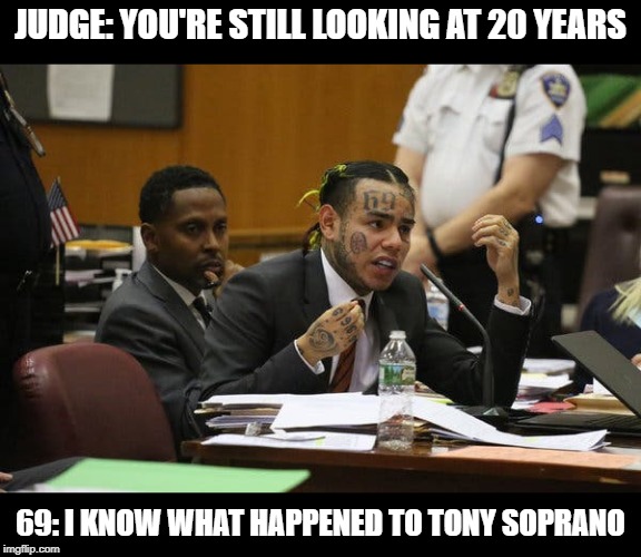 Tekashi snitching | JUDGE: YOU'RE STILL LOOKING AT 20 YEARS; 69: I KNOW WHAT HAPPENED TO TONY SOPRANO | image tagged in tekashi snitching | made w/ Imgflip meme maker