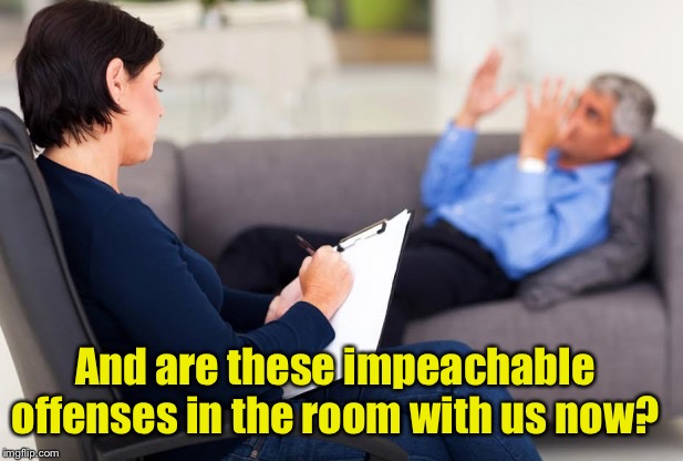 Democrat’s imaginary friends | And are these impeachable offenses in the room with us now? | image tagged in psychiatrist,impeach trump,democrats | made w/ Imgflip meme maker