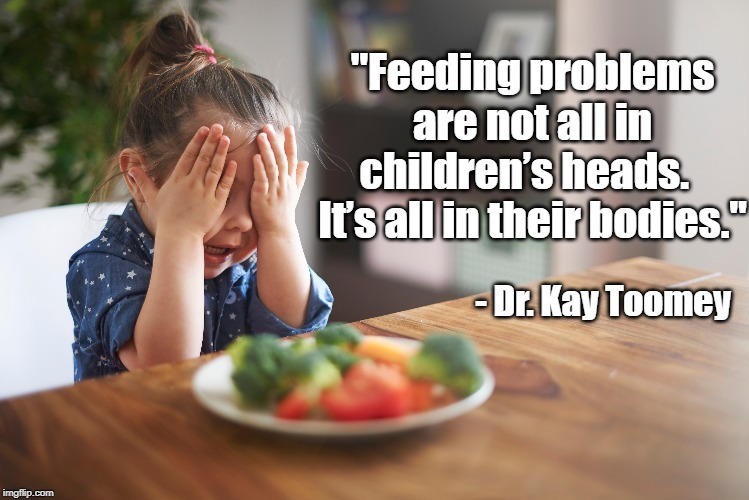 "Feeding problems are not all in children’s heads.  
It’s all in their bodies."; - Dr. Kay Toomey | made w/ Imgflip meme maker