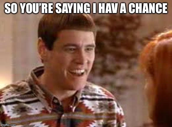 Cubs so youre saying theres a chance | SO YOU’RE SAYING I HAV A CHANCE | image tagged in cubs so youre saying theres a chance | made w/ Imgflip meme maker
