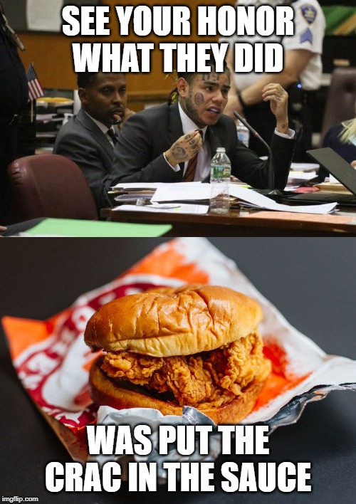 SEE YOUR HONOR WHAT THEY DID; WAS PUT THE CRAC IN THE SAUCE | image tagged in popeyes chicken sandwich,tekashi snitching | made w/ Imgflip meme maker