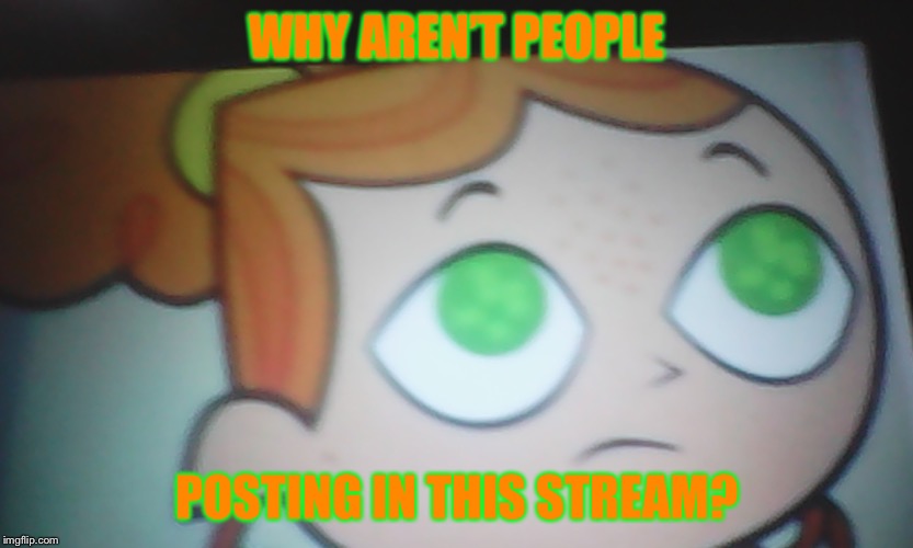 I feel like as if it’s gone silent for months now. | WHY AREN’T PEOPLE; POSTING IN THIS STREAM? | image tagged in memes,first world problems izzy | made w/ Imgflip meme maker