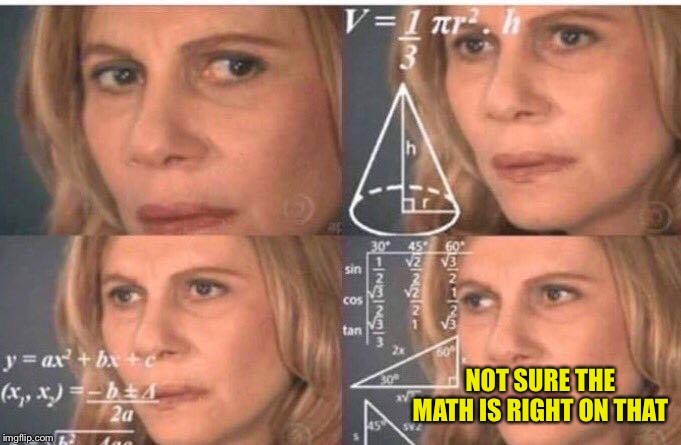 Math lady/Confused lady | NOT SURE THE MATH IS RIGHT ON THAT | image tagged in math lady/confused lady | made w/ Imgflip meme maker