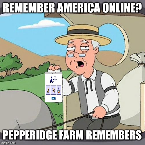 Pepperidge Farm Remembers Meme | REMEMBER AMERICA ONLINE? PEPPERIDGE FARM REMEMBERS | image tagged in memes,pepperidge farm remembers | made w/ Imgflip meme maker