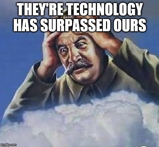 Worrying Stalin | THEY'RE TECHNOLOGY HAS SURPASSED OURS | image tagged in worrying stalin | made w/ Imgflip meme maker