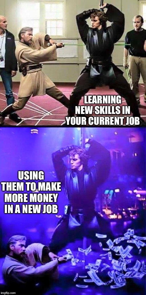 Star Wars Anakin | LEARNING NEW SKILLS IN YOUR CURRENT JOB USING THEM TO MAKE MORE MONEY IN A NEW JOB | image tagged in star wars anakin | made w/ Imgflip meme maker