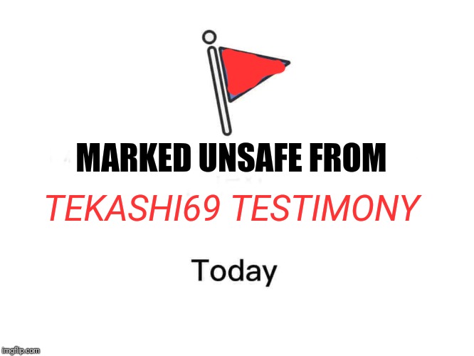 Marked safe from | TEKASHI69 TESTIMONY; MARKED UNSAFE FROM | image tagged in marked safe from | made w/ Imgflip meme maker