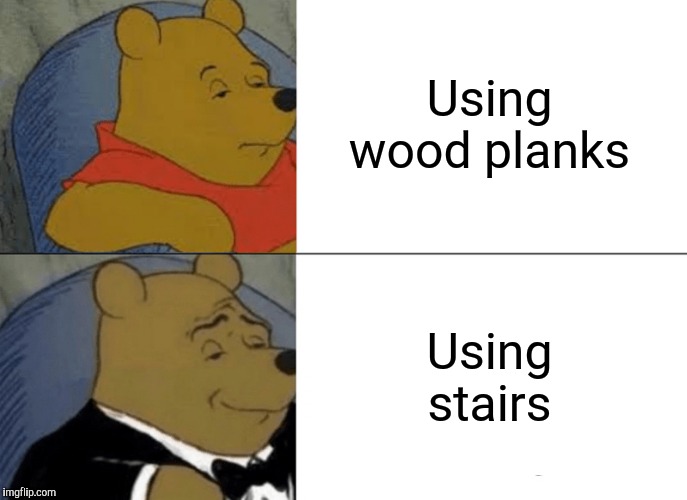 Tuxedo Winnie The Pooh Meme | Using wood planks Using stairs | image tagged in memes,tuxedo winnie the pooh | made w/ Imgflip meme maker