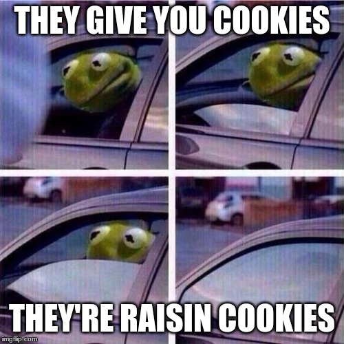 Kermit window roll up | THEY GIVE YOU COOKIES; THEY'RE RAISIN COOKIES | image tagged in kermit window roll up | made w/ Imgflip meme maker