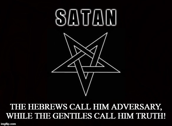 TRUTH |  S A T A N; THE HEBREWS CALL HIM ADVERSARY, WHILE THE GENTILES CALL HIM TRUTH! | image tagged in satan,truth,adversary,gentile,hebrew,sanskrit | made w/ Imgflip meme maker