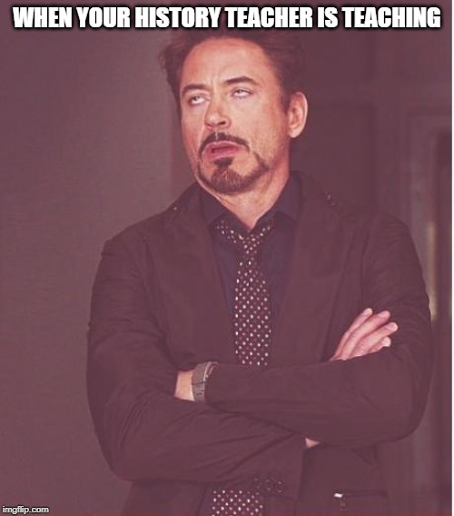 Face You Make Robert Downey Jr Meme | WHEN YOUR HISTORY TEACHER IS TEACHING | image tagged in memes,face you make robert downey jr | made w/ Imgflip meme maker