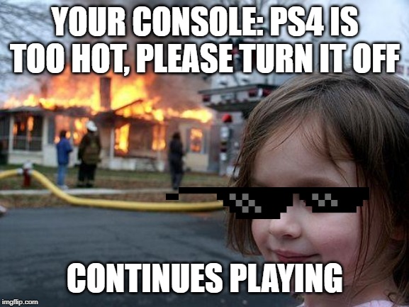 Disaster Girl Meme | YOUR CONSOLE: PS4 IS TOO HOT, PLEASE TURN IT OFF; CONTINUES PLAYING | image tagged in memes,disaster girl | made w/ Imgflip meme maker