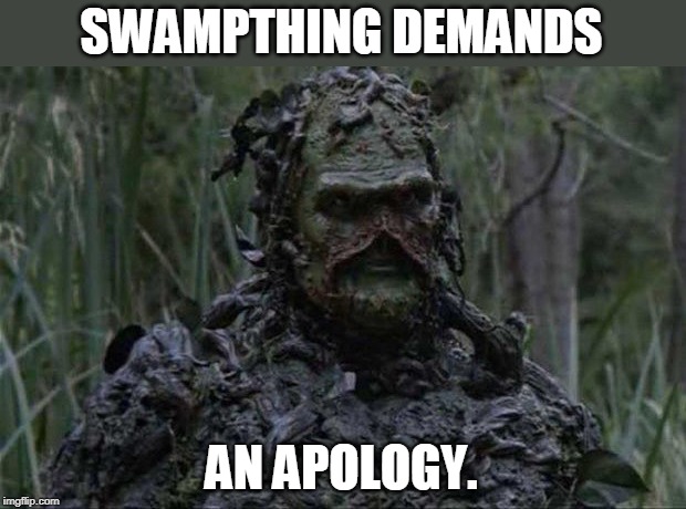 swampthing1 | SWAMPTHING DEMANDS AN APOLOGY. | image tagged in swampthing1 | made w/ Imgflip meme maker