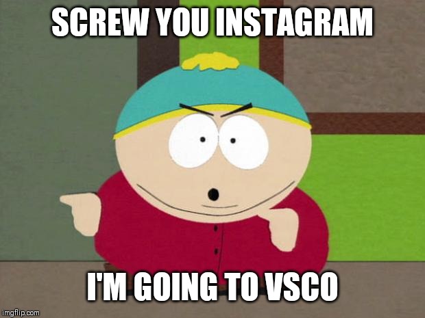 Cos it seems VSCO is taking over Instagram. Then again Instagram is owned by Facebook so... |  SCREW YOU INSTAGRAM; I'M GOING TO VSCO | image tagged in cartman screw you guys,memes,instagram,vsco,instagram sucks,funny | made w/ Imgflip meme maker