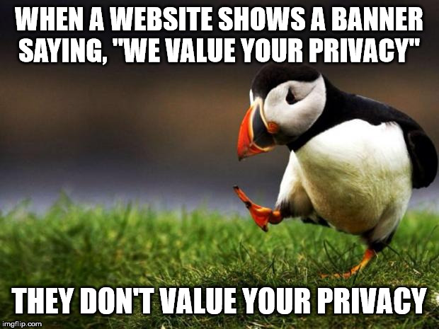 In fact, clicking "OK" means giving away your right to privacy! | WHEN A WEBSITE SHOWS A BANNER SAYING, "WE VALUE YOUR PRIVACY"; THEY DON'T VALUE YOUR PRIVACY | image tagged in memes,unpopular opinion puffin,privacy,gdpr | made w/ Imgflip meme maker