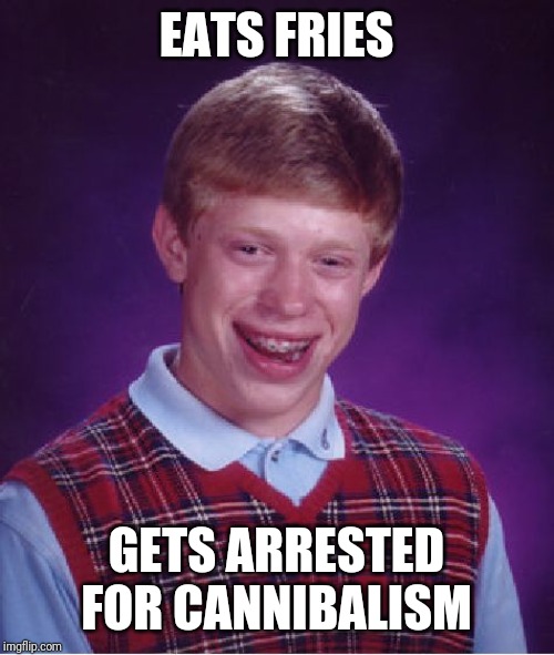 Bad Luck Brian | EATS FRIES; GETS ARRESTED FOR CANNIBALISM | image tagged in memes,bad luck brian | made w/ Imgflip meme maker