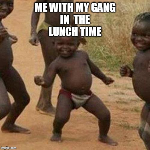 Third World Success Kid | ME WITH MY GANG
IN  THE
LUNCH TIME | image tagged in memes,third world success kid | made w/ Imgflip meme maker