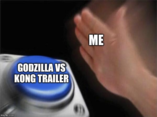 Blank Nut Button | ME; GODZILLA VS KONG TRAILER | image tagged in memes,blank nut button | made w/ Imgflip meme maker