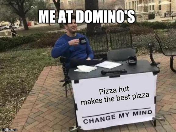 Change My Mind | ME AT DOMINO'S; Pizza hut makes the best pizza | image tagged in memes,change my mind | made w/ Imgflip meme maker