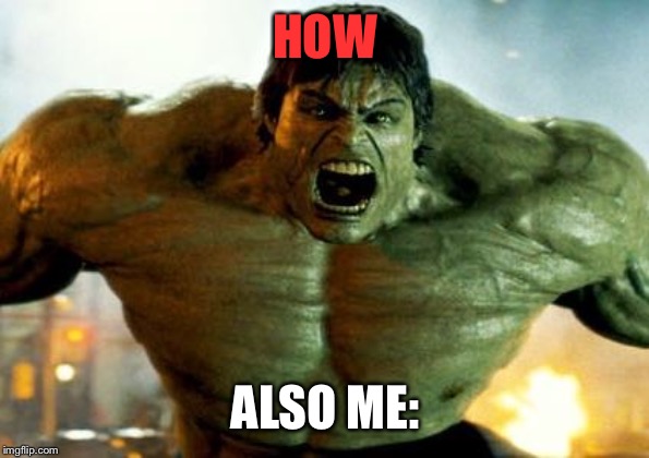 hulk | HOW ALSO ME: | image tagged in hulk | made w/ Imgflip meme maker