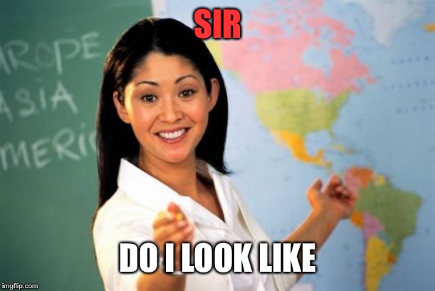 Unhelpful High School Teacher Meme | SIR DO I LOOK LIKE | image tagged in memes,unhelpful high school teacher | made w/ Imgflip meme maker