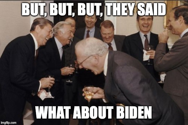 Laughing Men In Suits | BUT, BUT, BUT, THEY SAID; WHAT ABOUT BIDEN | image tagged in memes,laughing men in suits | made w/ Imgflip meme maker