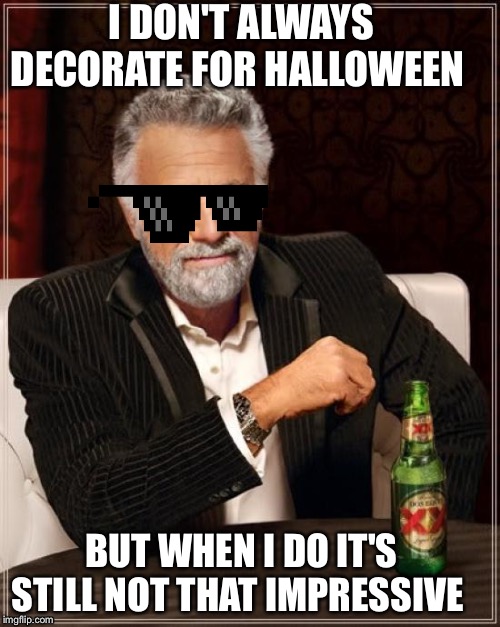 The Most Interesting Man In The World Meme | I DON'T ALWAYS DECORATE FOR HALLOWEEN; BUT WHEN I DO IT'S STILL NOT THAT IMPRESSIVE | image tagged in memes,the most interesting man in the world | made w/ Imgflip meme maker