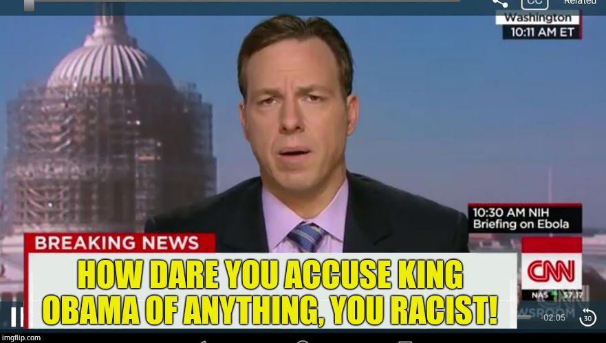 cnn breaking news template | HOW DARE YOU ACCUSE KING OBAMA OF ANYTHING, YOU RACIST! | image tagged in cnn breaking news template | made w/ Imgflip meme maker