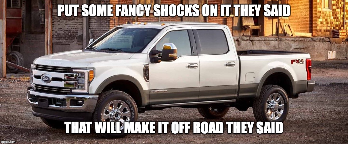 Off Road really? | PUT SOME FANCY SHOCKS ON IT THEY SAID; THAT WILL MAKE IT OFF ROAD THEY SAID | image tagged in off road really | made w/ Imgflip meme maker