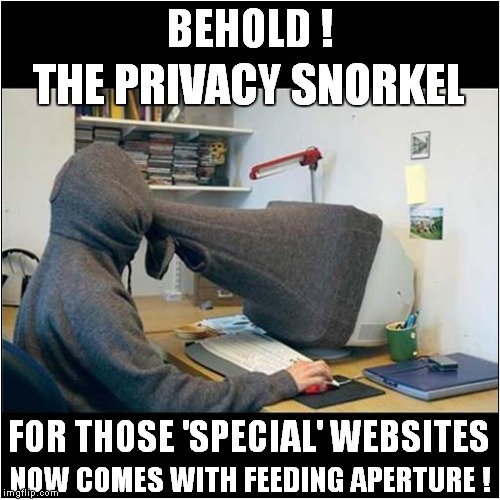 The Privacy Snorkel | BEHOLD ! THE PRIVACY SNORKEL; FOR THOSE 'SPECIAL' WEBSITES; NOW COMES WITH FEEDING APERTURE ! | image tagged in fun,computers | made w/ Imgflip meme maker