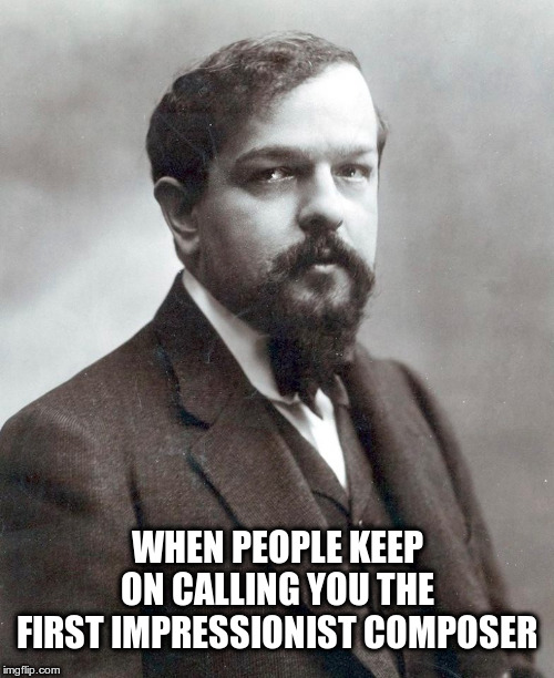 Debussy | WHEN PEOPLE KEEP ON CALLING YOU THE FIRST IMPRESSIONIST COMPOSER | image tagged in facial expressions,modern art | made w/ Imgflip meme maker
