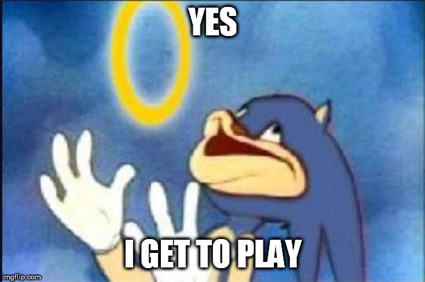 Sonic derp | YES I GET TO PLAY | image tagged in sonic derp | made w/ Imgflip meme maker