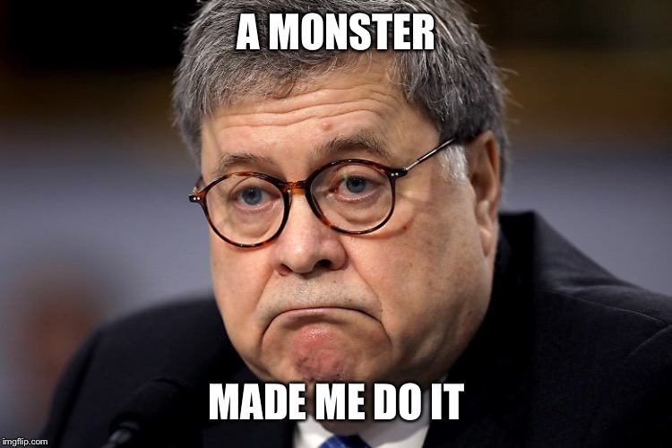 Barr Finally Answers | A MONSTER; MADE ME DO IT | image tagged in impeach trump,impeach,trump impeachment | made w/ Imgflip meme maker