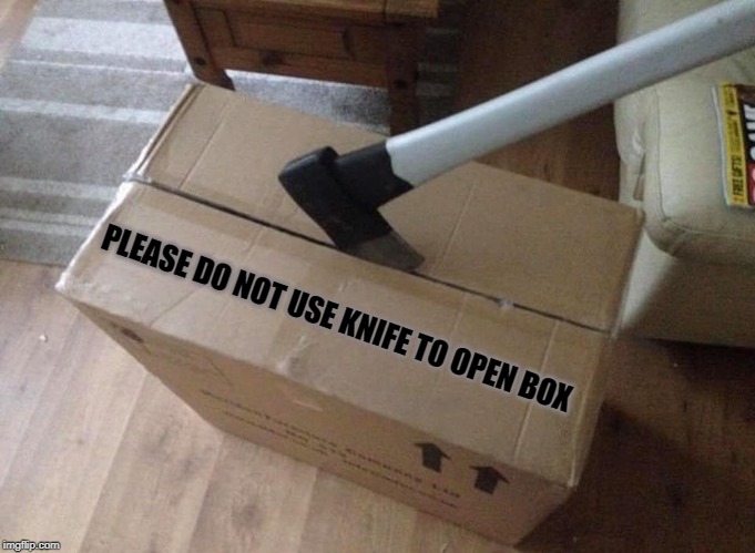 follow directions | PLEASE DO NOT USE KNIFE TO OPEN BOX | image tagged in box,open,ax | made w/ Imgflip meme maker