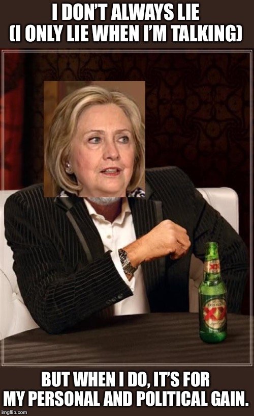 The Most Corrupt Politician in History | I DON’T ALWAYS LIE
(I ONLY LIE WHEN I’M TALKING); BUT WHEN I DO, IT’S FOR MY PERSONAL AND POLITICAL GAIN. | image tagged in memes,the most interesting man in the world,crooked hillary,propaganda,impeachment,corruption | made w/ Imgflip meme maker