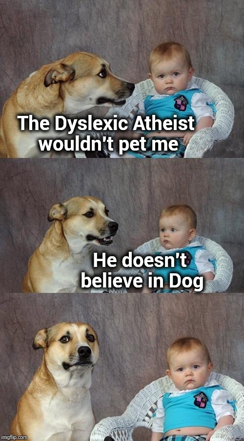 That explains it | The Dyslexic Atheist
 wouldn't pet me He doesn't
 believe in Dog | image tagged in memes,dad joke dog,dyslexia,mixed,believe in something,being cool | made w/ Imgflip meme maker