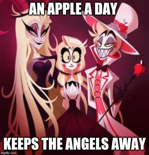true | AN APPLE A DAY; KEEPS THE ANGELS AWAY | image tagged in charlies family,hazbin hotel | made w/ Imgflip meme maker