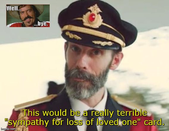 Captain Obvious | This would be a really terrible "sympathy for loss of loved one" card. | image tagged in captain obvious,sympathy,cards,movies,dark humor | made w/ Imgflip meme maker