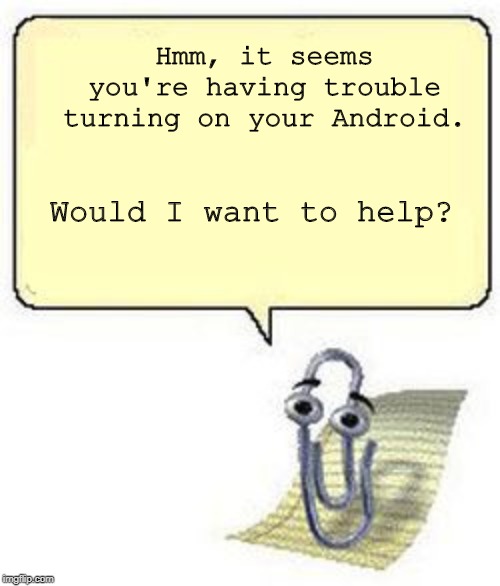 Clippy BLANK BOX | Hmm, it seems you're having trouble turning on your Android. Would I want to help? | image tagged in clippy blank box | made w/ Imgflip meme maker