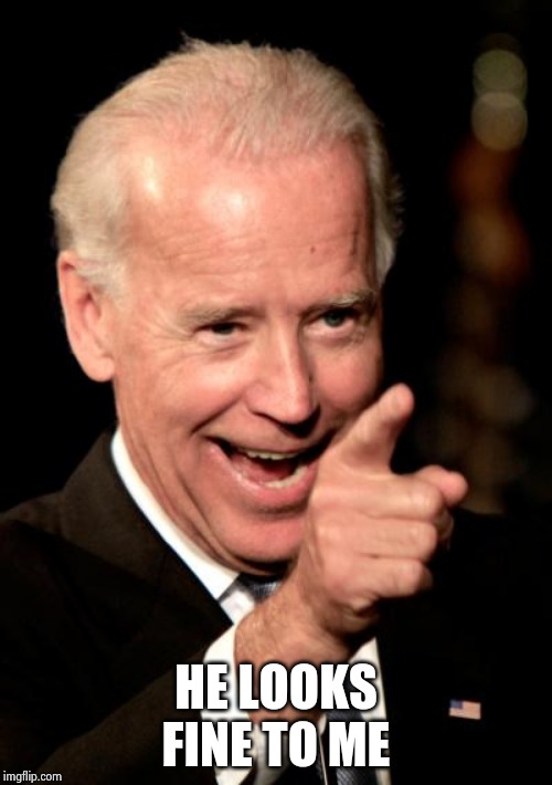 Smilin Biden Meme | HE LOOKS FINE TO ME | image tagged in memes,smilin biden | made w/ Imgflip meme maker