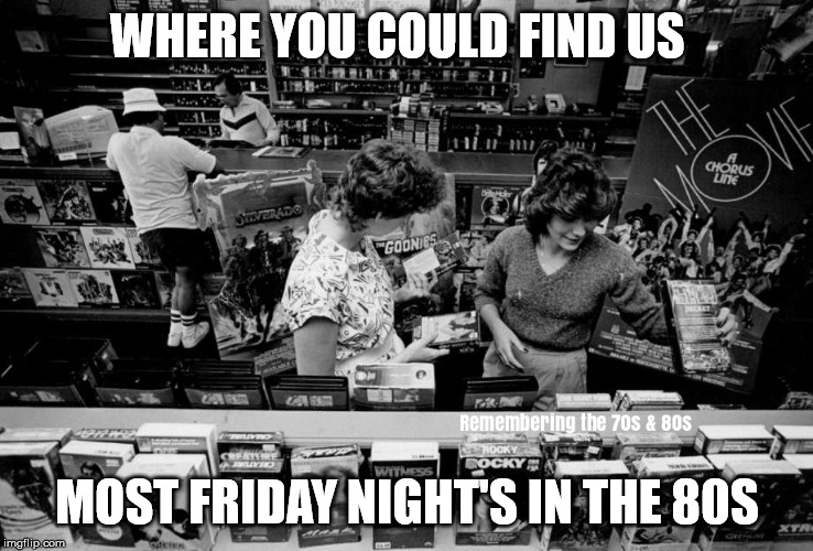 1980s | WHERE YOU COULD FIND US; MOST FRIDAY NIGHT'S IN THE 80S | image tagged in 1980s,80s,video store,vhs,tapes,movie | made w/ Imgflip meme maker