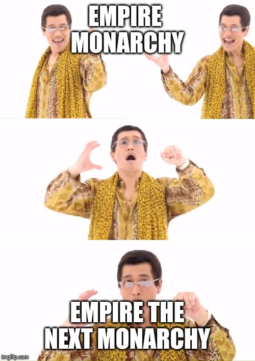 PPAP | EMPIRE 
MONARCHY; EMPIRE THE NEXT MONARCHY | image tagged in memes,ppap | made w/ Imgflip meme maker