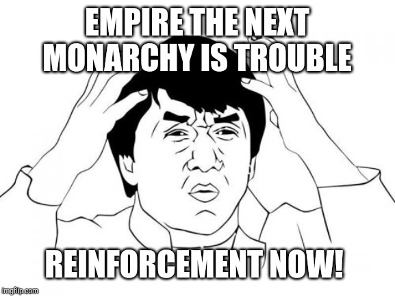 Empire the next monarchy (Reinforcements) | EMPIRE THE NEXT MONARCHY IS TROUBLE; REINFORCEMENT NOW! | image tagged in memes,jackie chan wtf | made w/ Imgflip meme maker