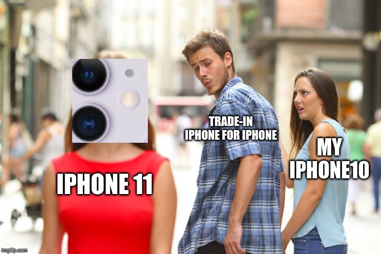 Distracted Boyfriend Meme | TRADE-IN IPHONE FOR IPHONE; MY IPHONE10; IPHONE 11 | image tagged in memes,distracted boyfriend | made w/ Imgflip meme maker