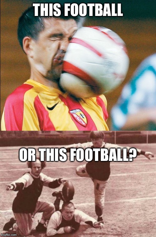 THIS FOOTBALL OR THIS FOOTBALL? | image tagged in football,getting hit in the face by a soccer ball | made w/ Imgflip meme maker