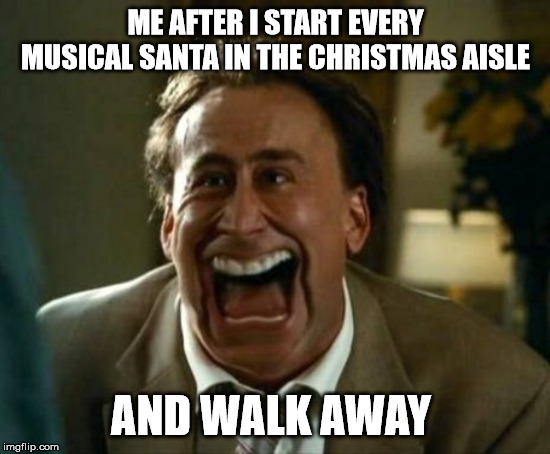 laughing face | ME AFTER I START EVERY MUSICAL SANTA IN THE CHRISTMAS AISLE; AND WALK AWAY | image tagged in laughing face | made w/ Imgflip meme maker