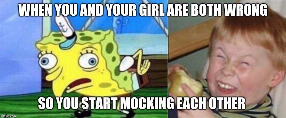 WHEN YOU AND YOUR GIRL ARE BOTH WRONG; SO YOU START MOCKING EACH OTHER | image tagged in memes,mocking spongebob,mocking laugh face | made w/ Imgflip meme maker
