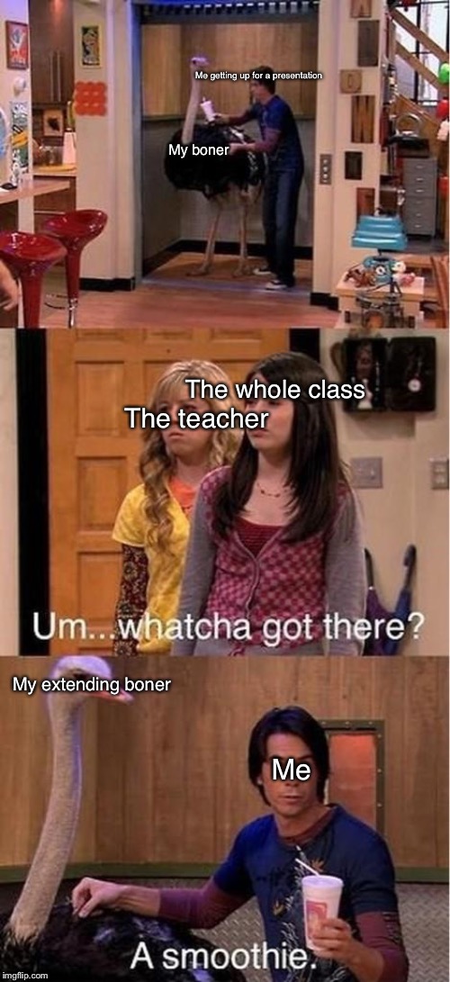Um... watcha got there? A smoothie | Me getting up for a presentation; My boner; The whole class; The teacher; My extending boner; Me | image tagged in um watcha got there a smoothie | made w/ Imgflip meme maker