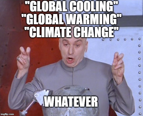 Climate change | "GLOBAL COOLING"; "GLOBAL WARMING"; "CLIMATE CHANGE"; WHATEVER | image tagged in austin powers quotemarks,global warming,global cooling,climate change | made w/ Imgflip meme maker